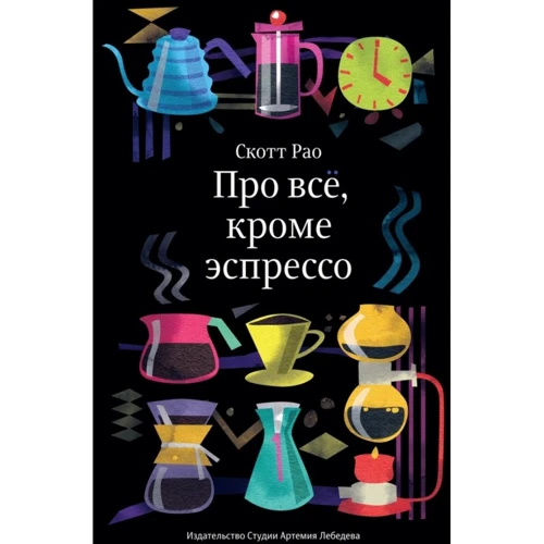 Скотт Рао: Про всё, кроме эспрессо. Профессиональные способы приготовления кофе