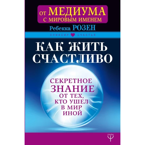 Ребекка Розен: Как жить счастливо. Секретное знание от тех, кто ушел в Мир Иной