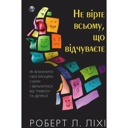 Роберт Ліхі: Не вірте всьому, що відчуваєте. Як визначити свої емоційні схеми і звільнитися від тривоги та депресії