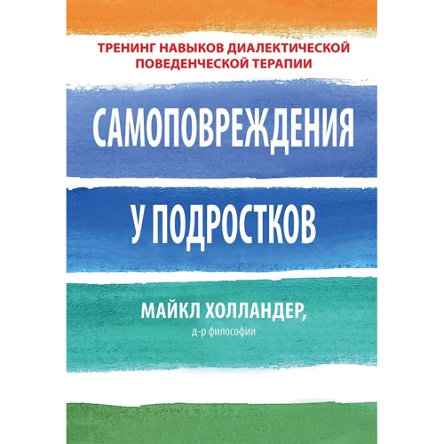 Майкл Холландер: Самоповреждения у подростков. Тренинг навыков диалектической поведенческой терапии