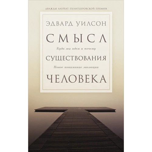 Едвард Вілсон: Сенс існування людини. Куди ми йдемо і чому. нове розуміння еволюції