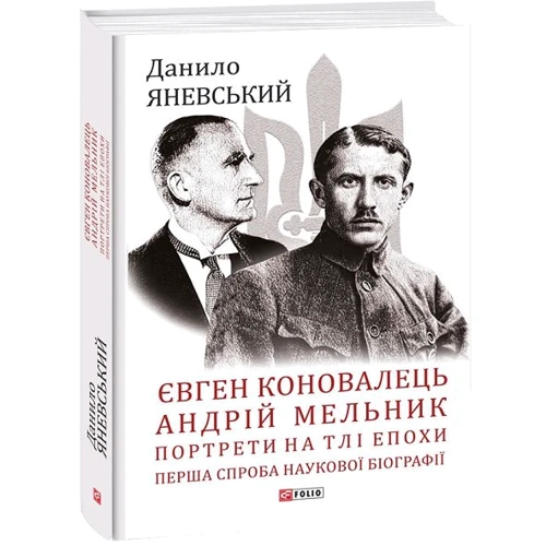 Данило Яневський: Євген Коновалець. Андрій Мельник. Портрети на тлі епохи. Перша спроба наукової біографії