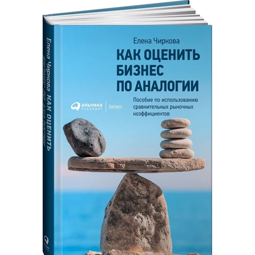 Елена Чиркова: Как оценить бизнес по аналогии: Пособие по использованию сравнительных рыночных коэффициентов