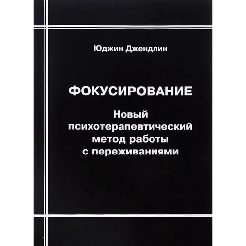 Юджин Джендлін: Фокусування. Новий психотерапевтичний метод роботи з переживаннями