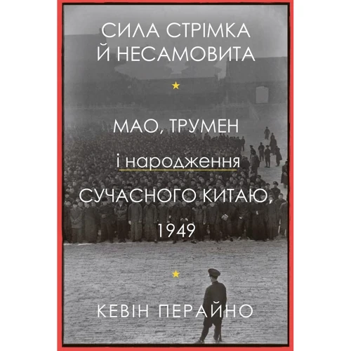 Кевін Перайно: Сила стрімка й несамовита. Мао, Трумен і народження сучасного Китаю, 1949