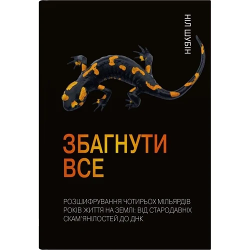 Ніл Шубін: Збагнути все. Розшифрування чотирьох мільярдів років життя на Землі: від стародавніх скам'янілостей до ДНК