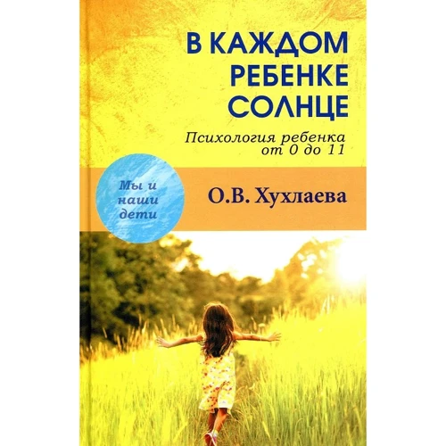

Ольга Хухлаева: В каждом ребенке-солнце. Психология ребенка от 0 до 11