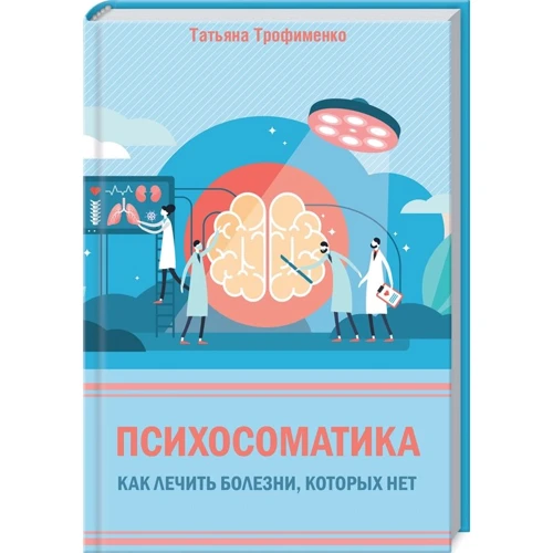 Тетяна Трофименко: Психосоматика. Як лікувати хвороби, яких немає