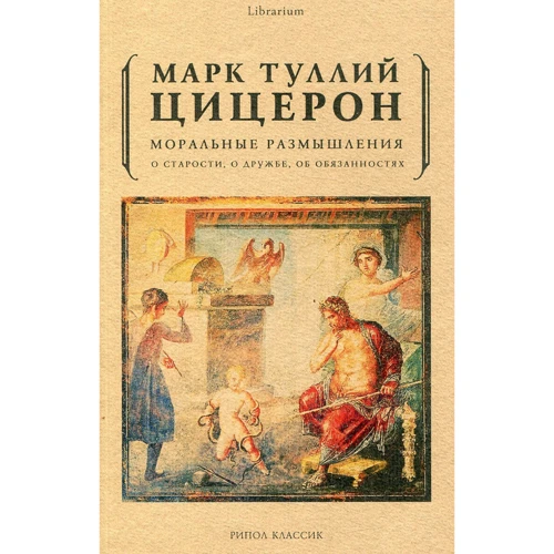Марк Цицерон: Моральні роздуми. Про старості, про дружбу, про обов'язки