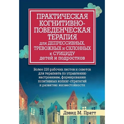 Дэвид М. Пратт: Практическая когнитивно-поведенческая терапия для депрессивных, тревожных и склонных к суициду детей и подростков