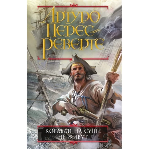 Артуро Перес-Реверте: Корабли на суше не живут