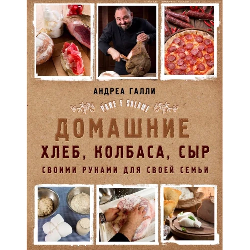 Андреа Галли: Домашние хлеб, колбаса, сыр своими руками для своей семьи. Pane e salame