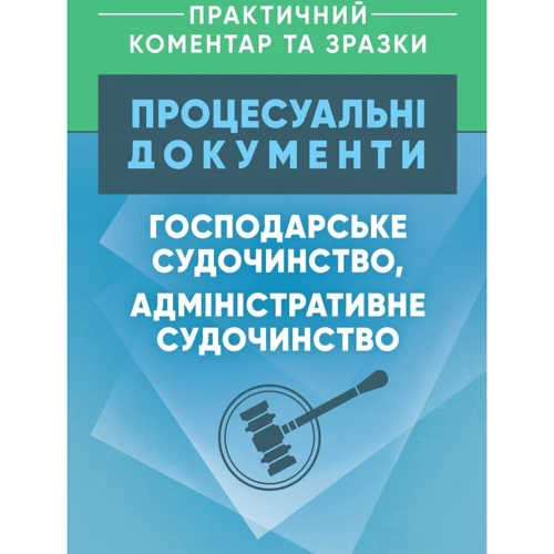 

Процесуальні документи: Господарське судочинство, адміністративне судочинство. Практичний коментар та зразки