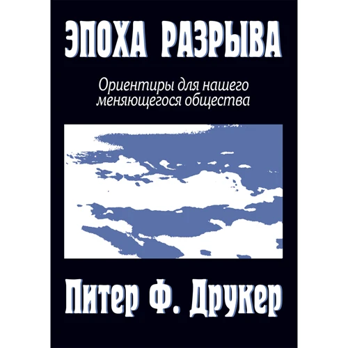 Питер Друкер: Эпоха разрыва. Ориентиры для нашего меняющегося общества
