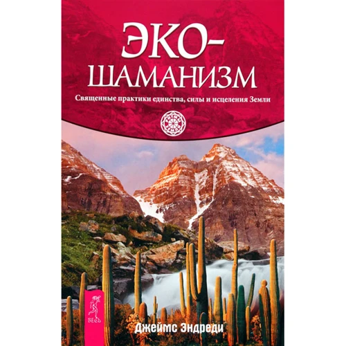 Джеймс Эндреди: Экошаманизм. Священные практики единства, силы и исцеления Земли