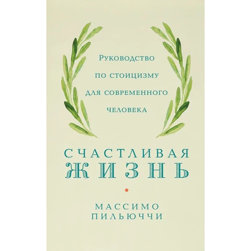 Массімо Пільюччі: Щасливе життя Посібник зі стоїцизму для сучасної людини