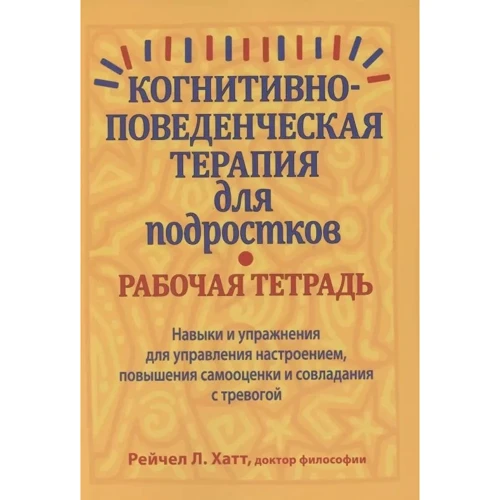Рейчел Л. Хатт: Когнітивно-поведінкова терапія для підлітків. Робочий зошит