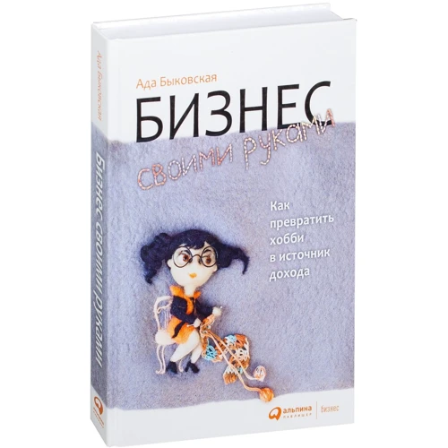 Ада Быковская: Бизнес своими руками: Как превратить хобби в источник дохода