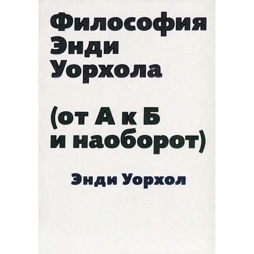 Энди Уорхол: Философия Энди Уорхола (от А к Б и наоборот)