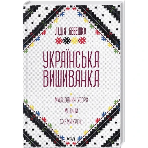 Лідія Бебешко: Українська вишиванка. Мальовничі візерунки, мотиви, схеми крою