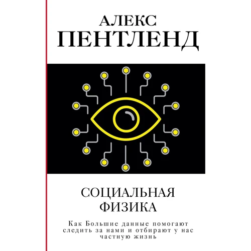 Алекс Пентленд: Социальная физика. Как Большие данные помогают следить за нами и отбирают у нас частную жизнь