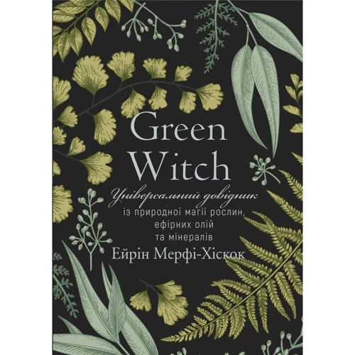 Ейрін Мерфі-Хіскок: Green Witch. Універсальний довідник Із природної магії рослин, ефірніх олій та мінералів