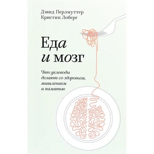 Дэвид Перлмуттер, Кристин Лоберг: Еда и мозг. Что углеводы делают со здоровьем, мышлением и памятью