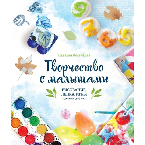 Наталя Костикова: Творчість з малюками. Малювання, ліплення, ігри з дітьми до 3 років