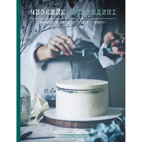 Вікторія Мельник: Чизкейк всередині. Складні й незвичайні торти — легко!