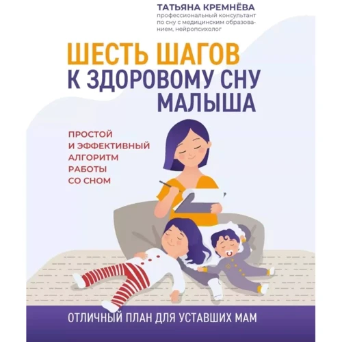Татьяна Кремнёва: Шесть шагов к здоровому сну малыша. Простой и эффективный алгоритм работы со сном
