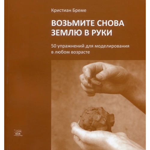 Кристиан Бреме: Возьмите землю снова в руки. 50 упражнений для моделирования в любом возрасте