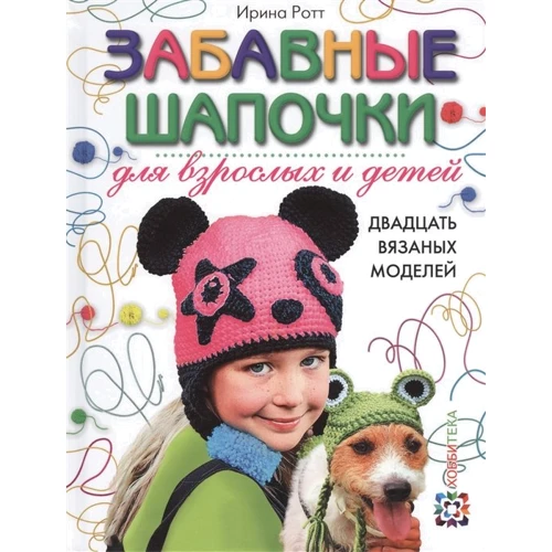 Ирина Ротт: Забавные шапочки для детей и взрослых. 20 вязаных моделей