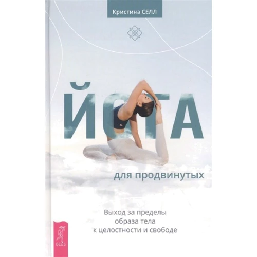 Кристина Селл: Йога для продвинутых. Выход за пределы образа тела к целостности и свободе