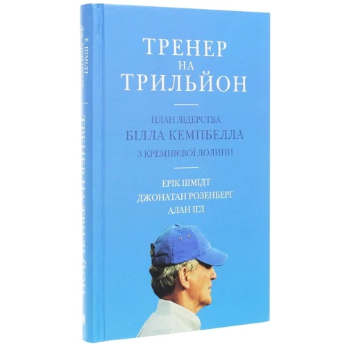 Тренер на трильйон. Правила лідерства Білла Кемпбелла з Кремнієвої долини: Автор Алан Игл, Эрик Шмидт, Джонатан Розенберг