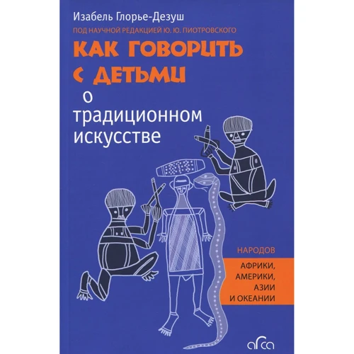 Изабель Глорье-Дезуш: Как говорить с детьми о традиционном искусстве народов Африки, Америки, Азии и Океании