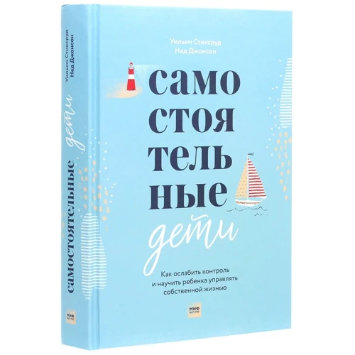 Нед Джонсон, Уильям Стиксруд: Самостоятельные дети. Как ослабить контроль и научить ребенка управлять собственной жизнью: Количество страниц 464