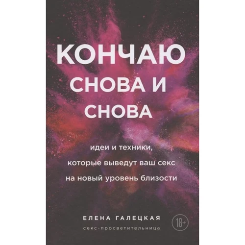 Елена Галецкая: Кончаю снова и снова. Идеи и техники, которые выведут ваш секс на новый уровень близости