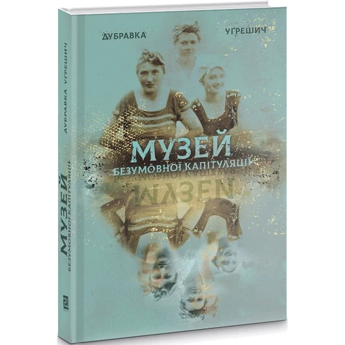 Дубравка Угрешич: Музей безумовної капітуляції: ISBN 978-617-614-307-9