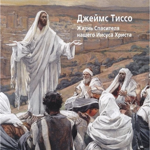 Джеймс Тиссо. Жизнь Спасителя нашего Иисуса Христа