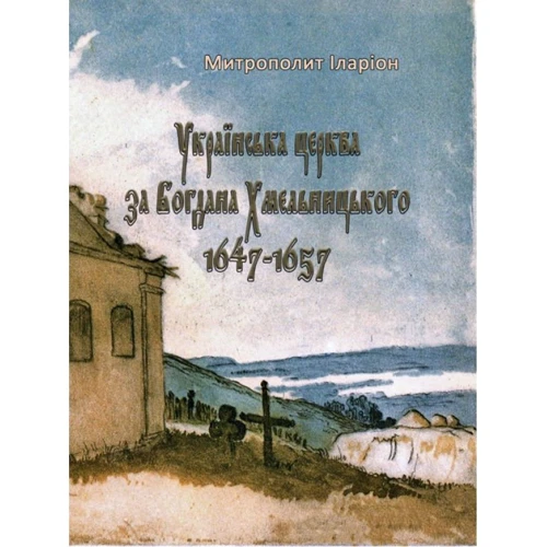 Митрополит Іларион: Українська церква за Богдана Хмельницького 1647-1657