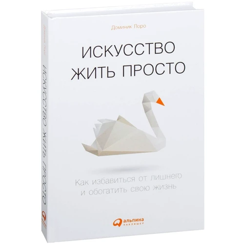 Доминик Лоро: Искусство жить просто. Как избавиться от лишнего и обогатить свою жизнь