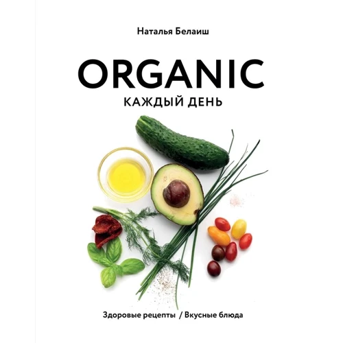 Наталья Белаиш: ORGANIC каждый день. Здоровые рецепты. Вкусные блюда