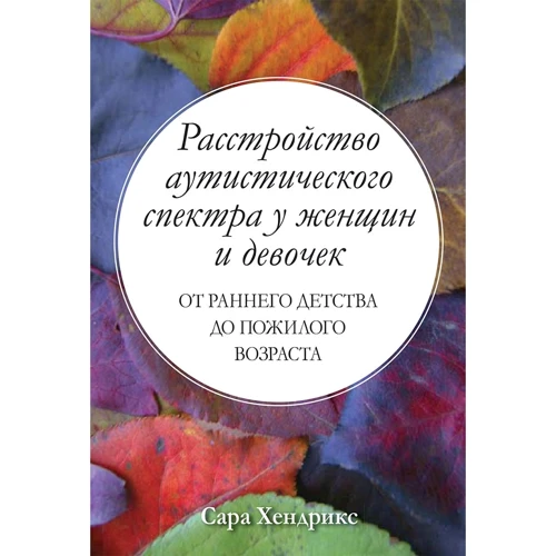 Сара Хендрикс: Расстройство аутистического спектра у женщин и девочек: от раннего детства до пожилого возраста