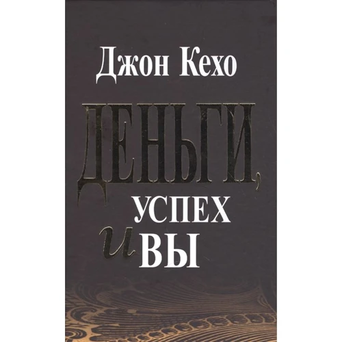 Джон Кехо: Деньги, успех и Вы