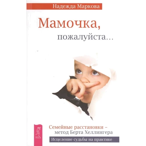 Надежда Маркова: Мамочка, пожалуйста... Семейные расстановки - метод Берта Хеллингера