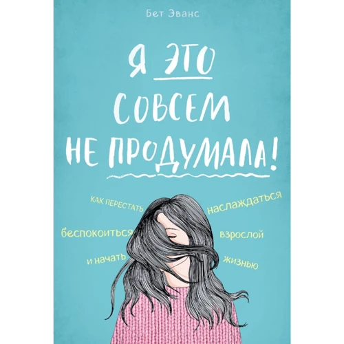 Бет Еванс: Я це зовсім не продумала! Як перестати турбуватися і почати насолоджуватися дорослим життям