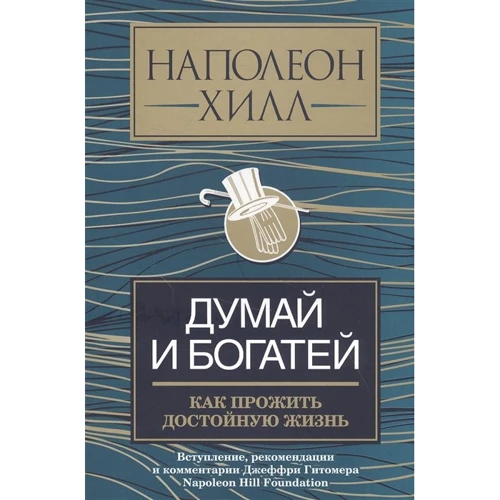 Наполеон Хилл: Думай и богатей. Как прожить достойную жизнь