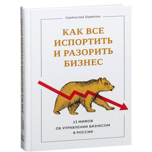 Святослав Бирюлин: Как все испортить и разорить бизнес. 13 мифов об управлении бизнесом в России