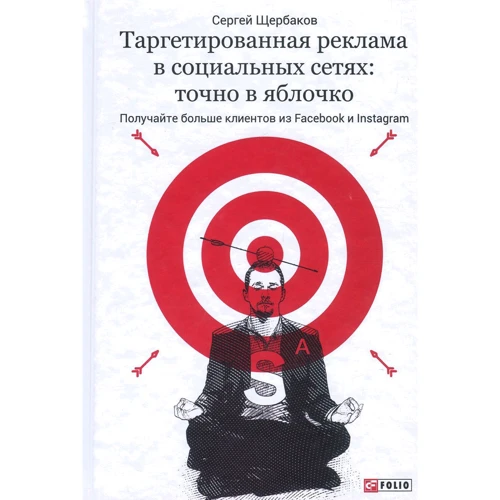 Сергей Щербаков: Таргетированная реклама в социальных сетях. Точно в яблочко. Получайте больше клиентов из Facebook и Instagram