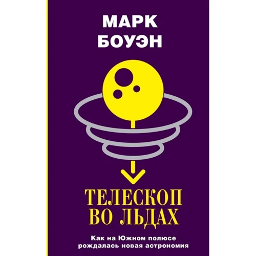 Марк Боуен: Телескоп в льодах. Як на Південному полюсі народжувалася нова астрономія